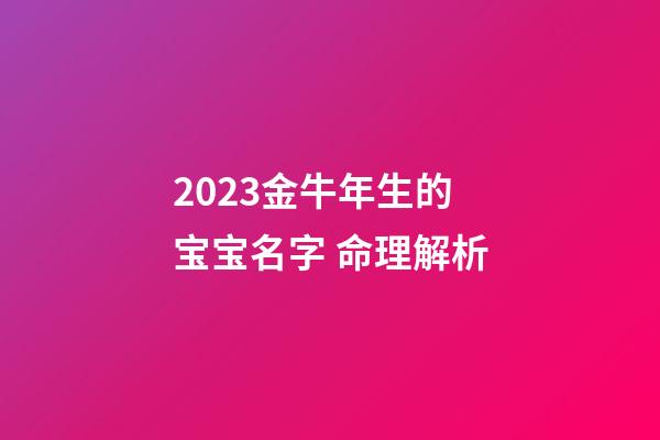 2023金牛年生的宝宝名字 命理解析